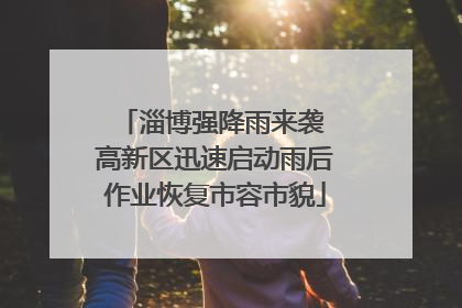 淄博强降雨来袭 高新区迅速启动雨后作业恢复市容市貌