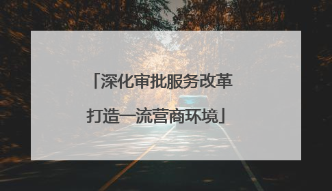 深化审批服务改革 打造一流营商环境