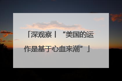 深观察丨“美国的运作是基于心血来潮”