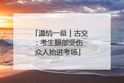 温情一幕｜古交：考生腿部受伤 众人抬进考场