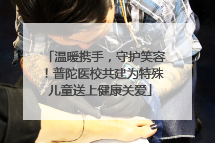 温暖携手，守护笑容！普陀医校共建为特殊儿童送上健康关爱