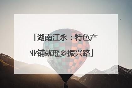 湖南江永：特色产业铺就瑶乡振兴路