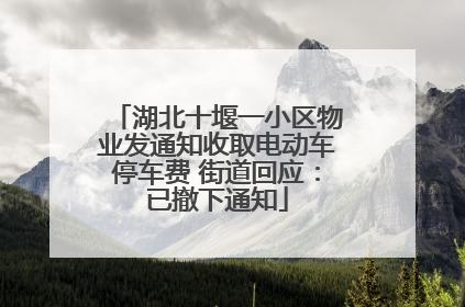 湖北十堰一小区物业发通知收取电动车停车费 街道回应：已撤下通知