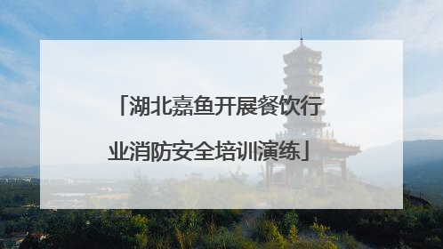 湖北嘉鱼开展餐饮行业消防安全培训演练