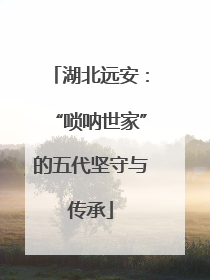 湖北远安：“唢呐世家”的五代坚守与传承