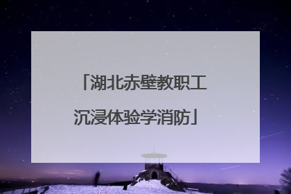 湖北赤壁教职工沉浸体验学消防
