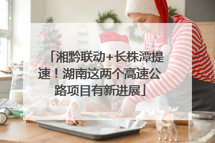湘黔联动+长株潭提速！湖南这两个高速公路项目有新进展