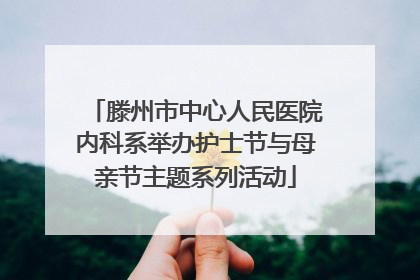 滕州市中心人民医院内科系举办护士节与母亲节主题系列活动