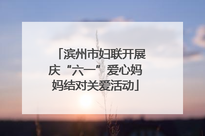 滨州市妇联开展庆“六一”爱心妈妈结对关爱活动