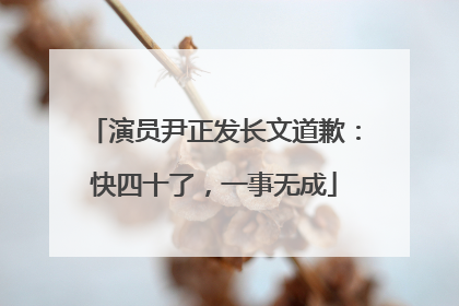 演员尹正发长文道歉：快四十了，一事无成