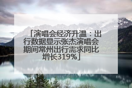 演唱会经济升温：出行数据显示张杰演唱会期间常州出行需求同比增长319%