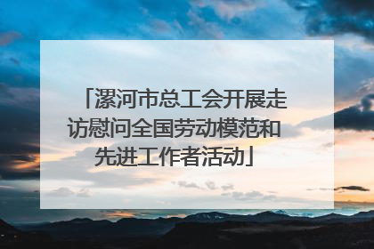 漯河市总工会开展走访慰问全国劳动模范和先进工作者活动
