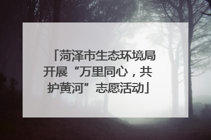 菏泽市生态环境局开展“万里同心，共护黄河”志愿活动