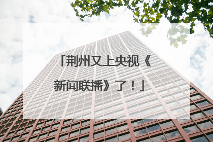 荆州又上央视《新闻联播》了！