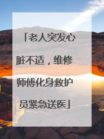 老人突发心脏不适，维修师傅化身救护员紧急送医