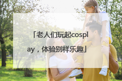 老人们玩起cosplay，体验别样乐趣