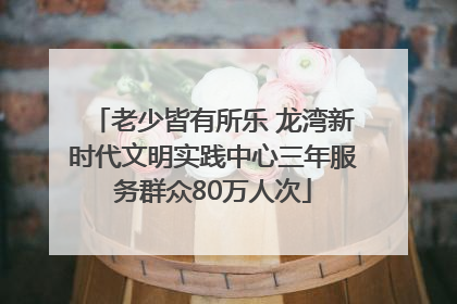 老少皆有所乐 龙湾新时代文明实践中心三年服务群众80万人次