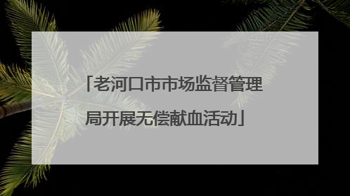 老河口市市场监督管理局开展无偿献血活动