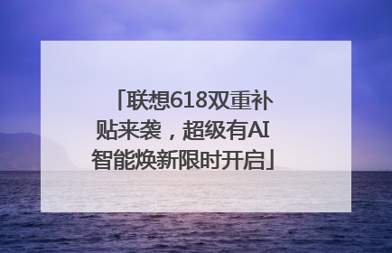 联想618双重补贴来袭，超级有AI智能焕新限时开启