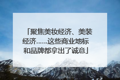 聚焦美妆经济、美装经济……这些商业地标和品牌都拿出了诚意