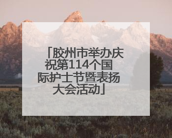 胶州市举办庆祝第114个国际护士节暨表扬大会活动