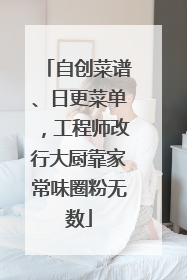 自创菜谱、日更菜单，工程师改行大厨靠家常味圈粉无数