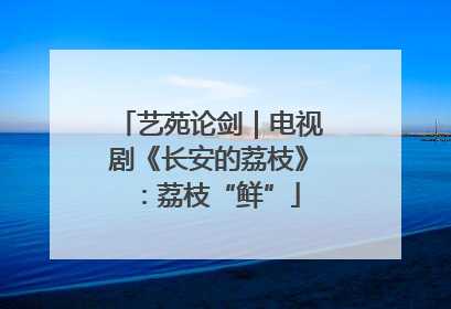 艺苑论剑｜电视剧《长安的荔枝》：荔枝“鲜”