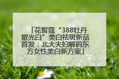 花皙蔻“388牡丹耀光白”美白祛斑新品首发：北大夫妇解码东方女性美白新方案