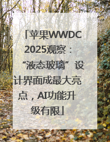 苹果WWDC2025观察：“液态玻璃”设计界面成最大亮点，AI功能升级有限