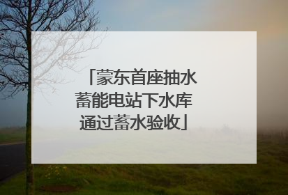 蒙东首座抽水蓄能电站下水库通过蓄水验收