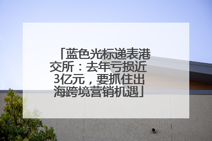 蓝色光标递表港交所：去年亏损近3亿元，要抓住出海跨境营销机遇
