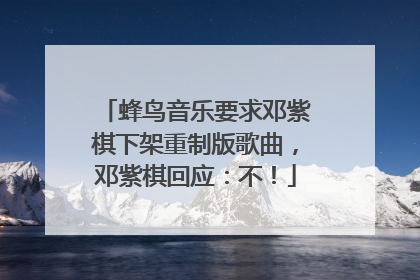 蜂鸟音乐要求邓紫棋下架重制版歌曲，邓紫棋回应：不！