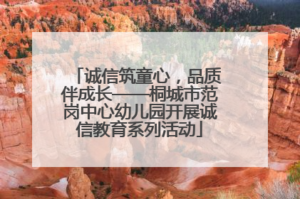 诚信筑童心，品质伴成长——桐城市范岗中心幼儿园开展诚信教育系列活动