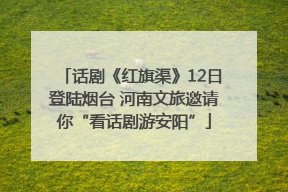 话剧《红旗渠》12日登陆烟台 河南文旅邀请你“看话剧游安阳”