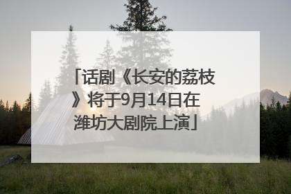 话剧《长安的荔枝》将于9月14日在潍坊大剧院上演