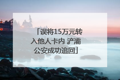 误将15万元转入他人卡内 浐灞公安成功追回