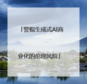 警惕生成式AI商业化的伦理风险