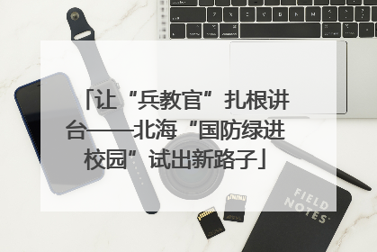 让“兵教官”扎根讲台——北海“国防绿进校园”试出新路子