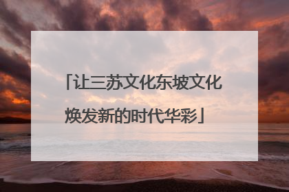 让三苏文化东坡文化焕发新的时代华彩