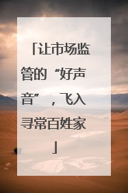 让市场监管的“好声音”，飞入寻常百姓家