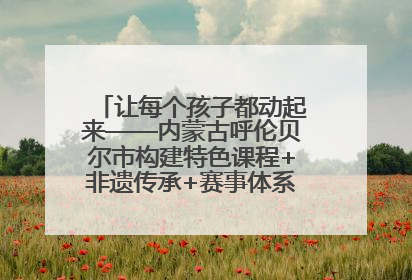 让每个孩子都动起来——内蒙古呼伦贝尔市构建特色课程+非遗传承+赛事体系校园体育生态链