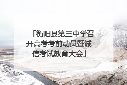 衡阳县第三中学召开高考考前动员暨诚信考试教育大会
