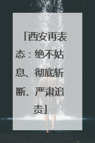 西安再表态：绝不姑息、彻底斩断、严肃追责