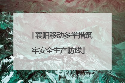 襄阳移动多举措筑牢安全生产防线