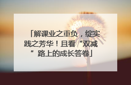 解课业之重负，绽实践之芳华！且看“双减”路上的成长答卷