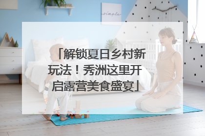 解锁夏日乡村新玩法！秀洲这里开启露营美食盛宴