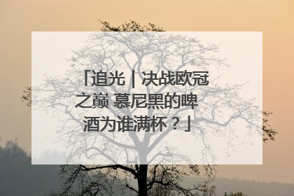 追光｜决战欧冠之巅 慕尼黑的啤酒为谁满杯？