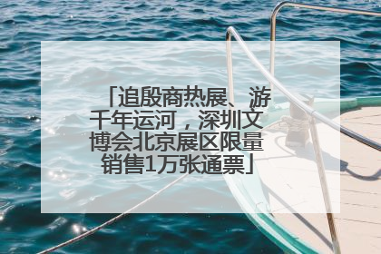 追殷商热展、游千年运河，深圳文博会北京展区限量销售1万张通票