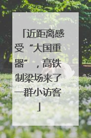 近距离感受“大国重器”，高铁制梁场来了一群小访客