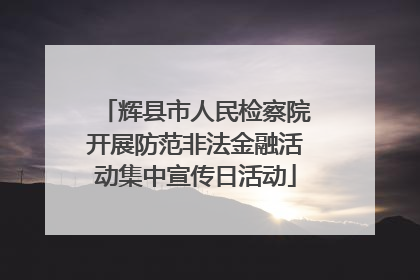 辉县市人民检察院开展防范非法金融活动集中宣传日活动